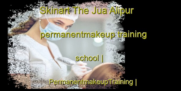 Skinart The Jua Alipur permanentmakeup training school | PermanentmakeupTraining | PermanentmakeupClasses | SkinartTraining-India